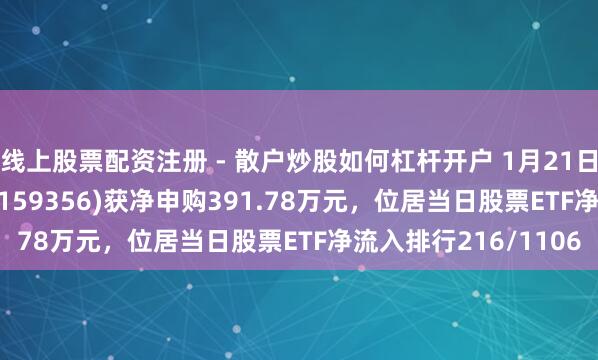 线上股票配资注册 - 散户炒股如何杠杆开户 1月21日万家中证A500ETF(159356)获净申购391.78万元，位居当日股票ETF净流入排行216/1106