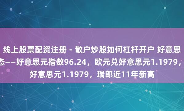 线上股票配资注册 - 散户炒股如何杠杆开户 好意思元企稳但仍显疲态——好意思元指数96.24，欧元兑好意思元1.1979，瑞郎近11年新高